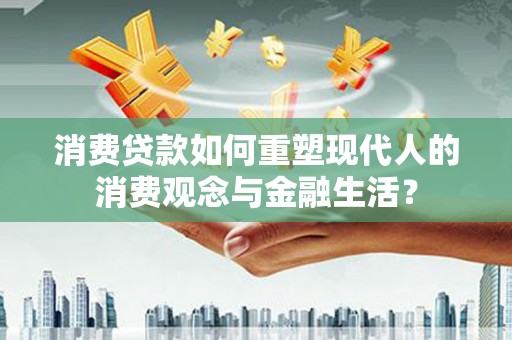 西峡消费贷款如何重塑现代人的消费观念与金融生活？