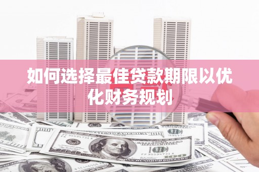 西峡如何选择最佳贷款期限以优化财务规划