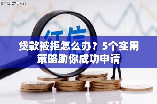 西峡贷款被拒怎么办？5个实用策略助你成功申请