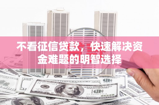 西峡不看征信贷款，快速解决资金难题的明智选择