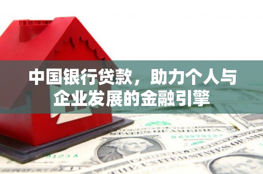 西峡中国银行贷款，助力个人与企业发展的金融引擎