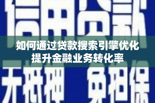 西峡如何通过贷款搜索引擎优化提升金融业务转化率