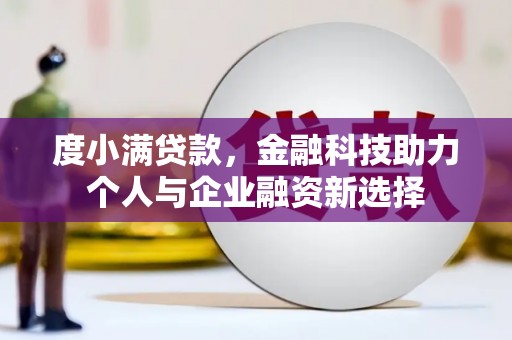 西峡度小满贷款，金融科技助力个人与企业融资新选择