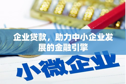 西峡企业贷款，助力中小企业发展的金融引擎
