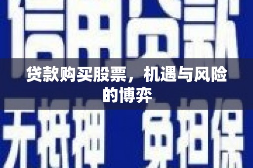 西峡贷款购买股票，机遇与风险的博弈