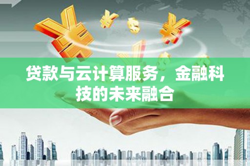 西峡贷款与云计算服务，金融科技的未来融合