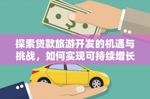 西峡探索贷款旅游开发的机遇与挑战，如何实现可持续增长