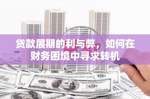 西峡贷款展期的利与弊，如何在财务困境中寻求转机