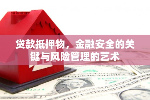 西峡贷款抵押物，金融安全的关键与风险管理的艺术