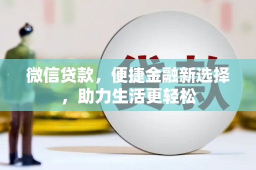 西峡微信贷款，便捷金融新选择，助力生活更轻松
