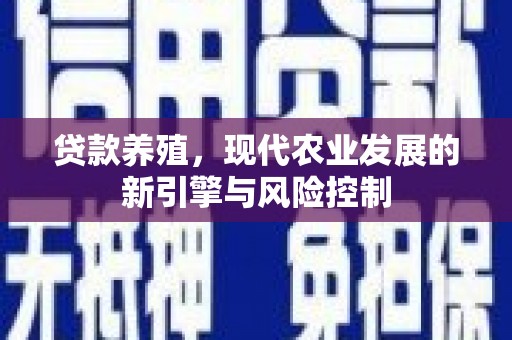 西峡贷款养殖，现代农业发展的新引擎与风险控制