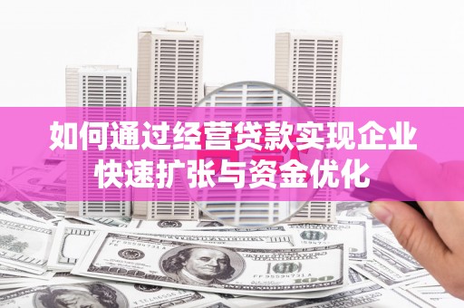 西峡如何通过经营贷款实现企业快速扩张与资金优化