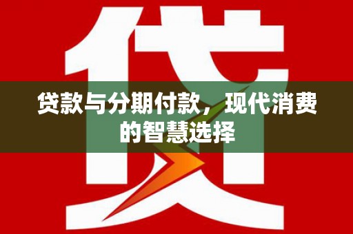 西峡贷款与分期付款，现代消费的智慧选择