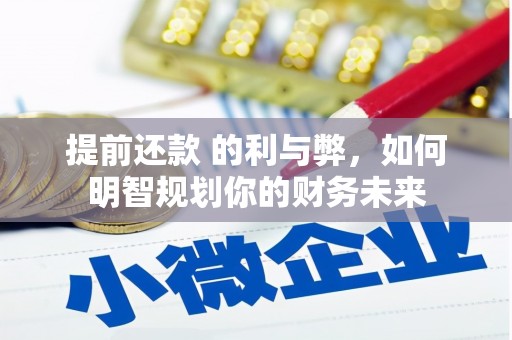 西峡提前还款 的利与弊，如何明智规划你的财务未来