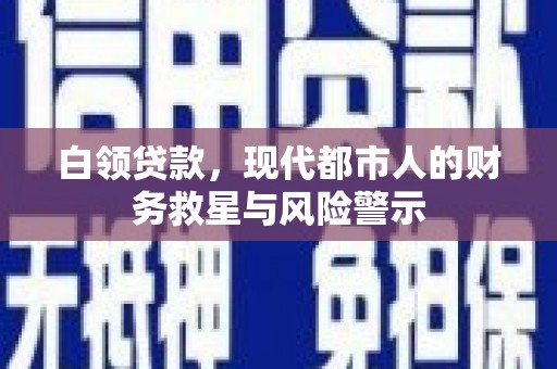 西峡白领贷款，现代都市人的财务救星与风险警示
