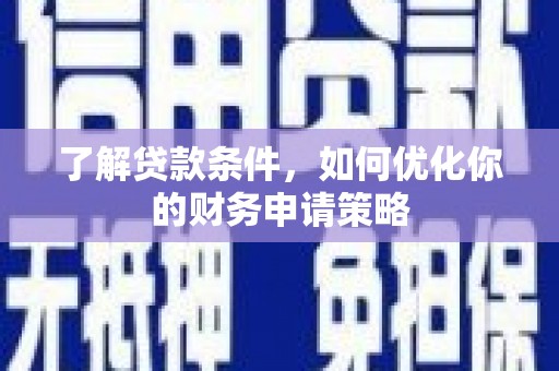 西峡了解贷款条件，如何优化你的财务申请策略
