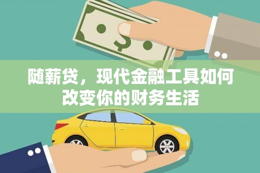 西峡随薪贷，现代金融工具如何改变你的财务生活