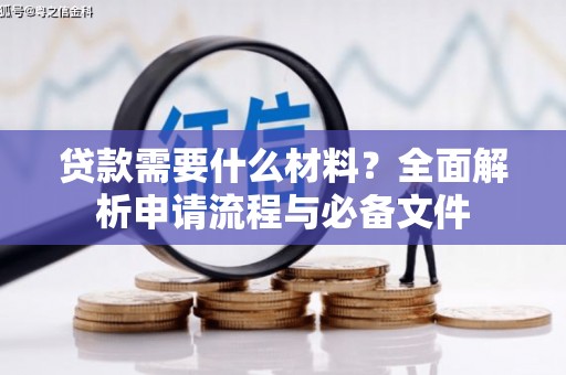 西峡贷款需要什么材料？全面解析申请流程与必备文件
