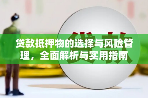 西峡贷款抵押物的选择与风险管理，全面解析与实用指南