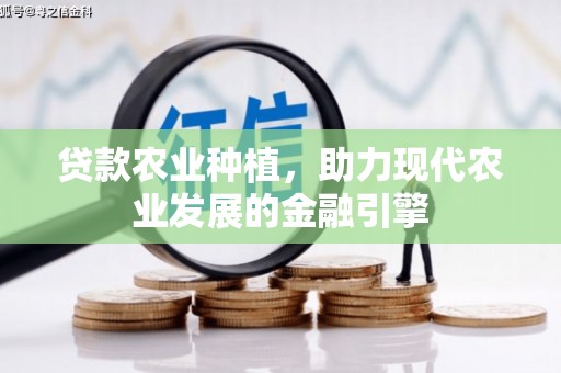 西峡贷款农业种植，助力现代农业发展的金融引擎