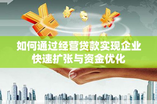 西峡如何通过经营贷款实现企业快速扩张与资金优化