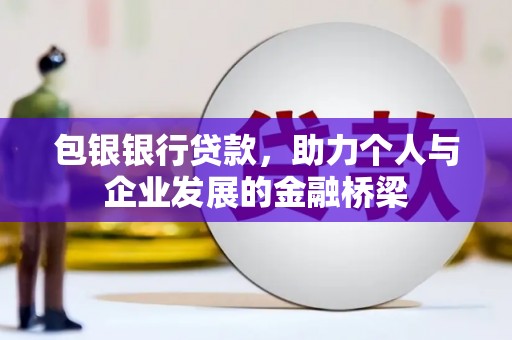 西峡包银银行贷款，助力个人与企业发展的金融桥梁