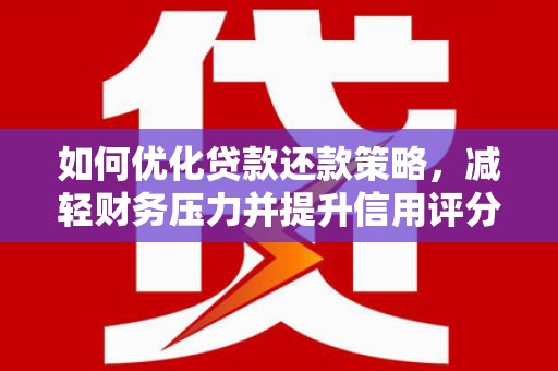 西峡如何优化贷款还款策略，减轻财务压力并提升信用评分