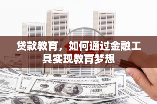 西峡贷款教育，如何通过金融工具实现教育梦想
