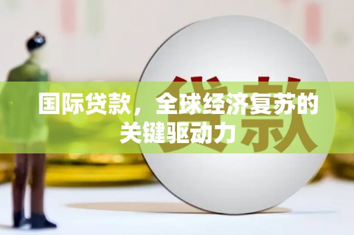 西峡国际贷款，全球经济复苏的关键驱动力