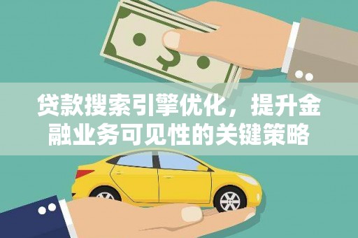 西峡贷款搜索引擎优化，提升金融业务可见性的关键策略