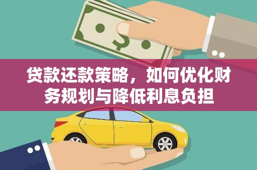 西峡贷款还款策略，如何优化财务规划与降低利息负担