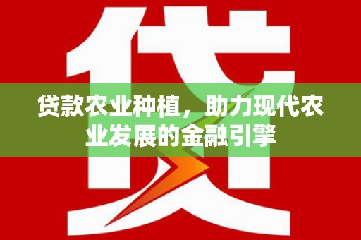 西峡贷款农业种植，助力现代农业发展的金融引擎