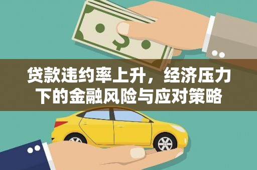 西峡贷款违约率上升，经济压力下的金融风险与应对策略