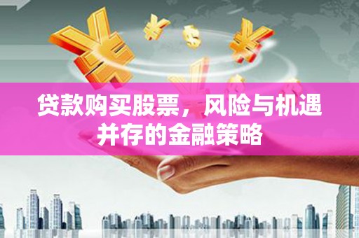 西峡贷款购买股票，风险与机遇并存的金融策略