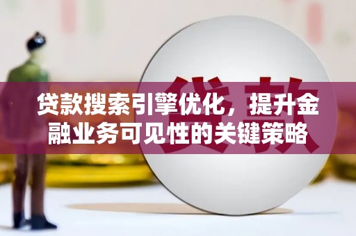 西峡贷款搜索引擎优化，提升金融业务可见性的关键策略