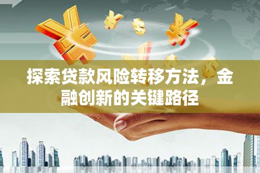 西峡探索贷款风险转移方法，金融创新的关键路径