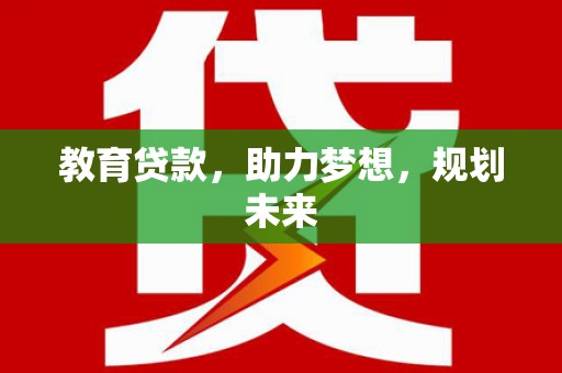 西峡教育贷款，助力梦想，规划未来