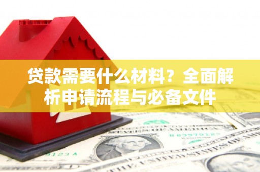西峡贷款需要什么材料？全面解析申请流程与必备文件