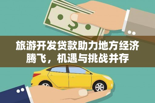 西峡旅游开发贷款助力地方经济腾飞，机遇与挑战并存