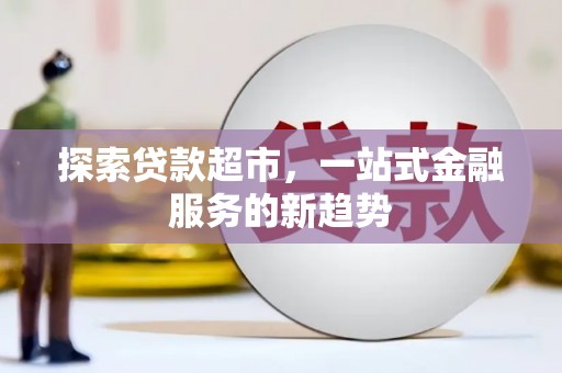西峡探索贷款超市，一站式金融服务的新趋势
