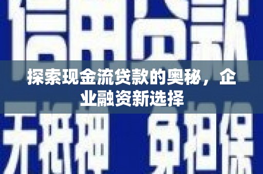 西峡探索现金流贷款的奥秘，企业融资新选择