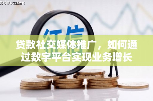 西峡贷款社交媒体推广，如何通过数字平台实现业务增长