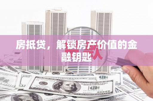 西峡房抵贷，解锁房产价值的金融钥匙