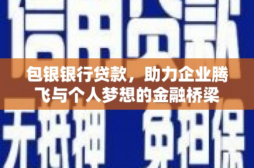 西峡包银银行贷款，助力企业腾飞与个人梦想的金融桥梁