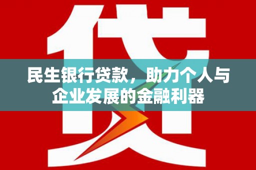 西峡民生银行贷款，助力个人与企业发展的金融利器