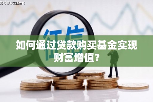 西峡如何通过贷款购买基金实现财富增值？