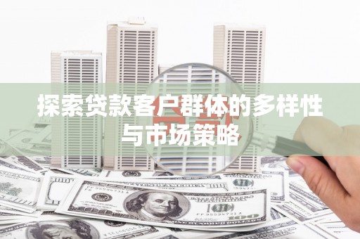 西峡探索贷款客户群体的多样性与市场策略