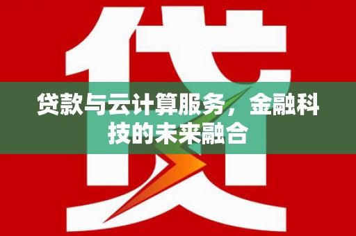 西峡贷款与云计算服务，金融科技的未来融合