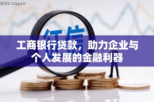 西峡工商银行贷款，助力企业与个人发展的金融利器