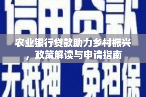 西峡农业银行贷款助力乡村振兴，政策解读与申请指南